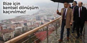 Rize için kentsel dönüşüm kaçınılmaz!