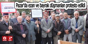 Pazar’da ezan ve bayrak düşmanları protesto edildi