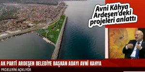 Avni Kâhya, Ardeşen’deki projeleri anlattı