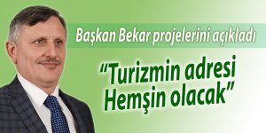 Bekar: “Turizmin adresi Hemşin olacak”