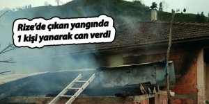 Rize’de çıkan yangında 1 kişi yanarak can verdi