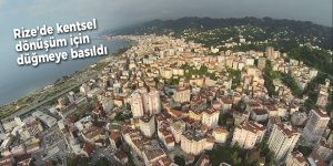 Rize'de kentsel dönüşüm için düğmeye basıldı