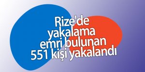 Rize'de yakalama emri bulunan 551 kişi yakalandı