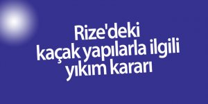 Rize'deki kaçak yapılarla ilgili yıkım kararı