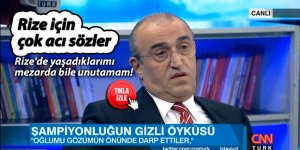 Rize'de yaşadıklarımı mezarda bile unutamam!