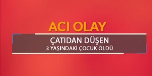 Çatıdan düşen 3 yaşındaki çocuk öldü