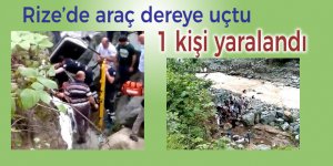 Rize’de araç dereye uçtu: 1 yaralı