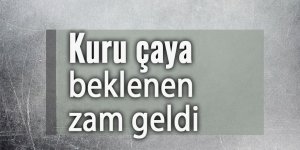 Kuru çaya beklenen zam geldi