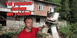 Yol yapalım derken evi yıktılar!