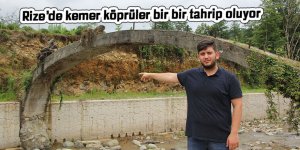 Rize’de kemer köprüler bir bir tahrip oluyor