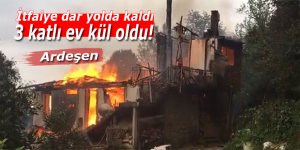 Ardeşen'de itfaiye dar yolda kaldı: 3 katlı ev kül oldu