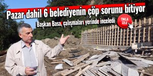 Pazar dahil 6 belediyenin çöp sorunu bitiyor