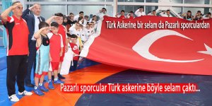 Türk Askerine bir selam da Pazarlı sporculardan