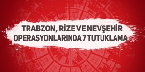 Trabzon, Rize ve Nevşehir operasyonlarında 7 tutuklama