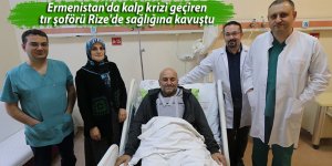 Ermenistan'da kalp krizi geçiren tır şoförü Rize'de sağlığına kavuştu