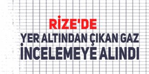 Rize'de yer altından çıkan gaz incelemeye alındı