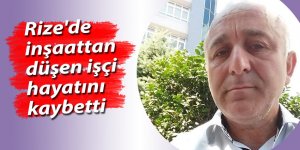 Rize'de inşaattan düşen işçi hayatını kaybetti