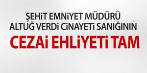 Şehit Emniyet Müdürü Altuğ Verdi cinayeti sanığının cezai ehliyeti tam