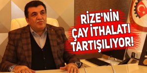 Rize'nin çay ithalatı tartışılıyor!