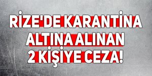 Rize'de karantina altına alınan 2 kişiye ceza!