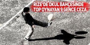 Rize'de okul bahçesinde top oynayan 9 gence ceza