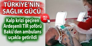 Ardeşenli TIR şoförü Bakü'den ambulans uçakla getirildi