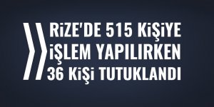 Rize'de 515 kişi hakkında işlem yapıldı, 36 kişi tutuklandı