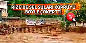 Rize'de sel suları köprüyü böyle çökertti