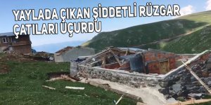 Yaylada çıkan şiddetli rüzgar çatıları uçurdu