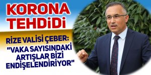 Rize valisi Çeber: "Vaka sayısındaki artışlar bizi endişelendiriyor"