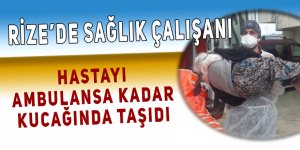 Rize sağlık çalışanı hastayı ambulansa kadar kucağında taşıdı