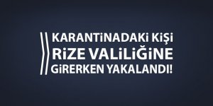 Karantinadaki kişi Rize Valiliğine girerken yakalandı!