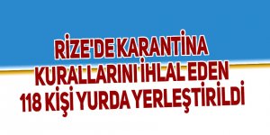 Rize'de karantina kuralını ihlal eden 118 kişi yurda yerleştirildi