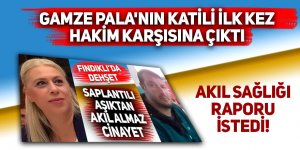 Gamze Pala'nın katili ilk kez hakim karşısına çıktı