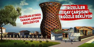 Rizeliler Çay Çarşısı’nı 4 gözle bekliyor