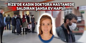 Rize'de kadın doktora saldıran şahsa ev hapsi!