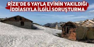 6 yayla evinin yakıldığı iddiasıyla ilgili soruşturma