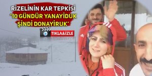 Rizelinin kar tepkisi: “10 gündür yanayiduk, şindi donayiruk”