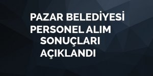 Pazar Belediyesi Personel Alım sonuçları açıklandı