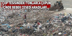 Çöp tesisindeki tonlarca çöpün içinde bebek cesedi aradılar!