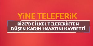 Rize’de ilkel teleferikten düşen kadın hayatını kaybetti