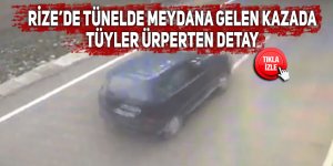 Rize’de tünelde meydana gelen kazada tüyler ürperten detay