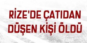 Rize'de çatıdan düşen kişi öldü