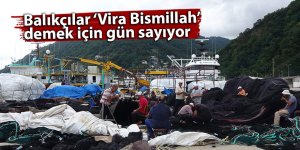 Balıkçılar ‘Vira Bismillah’ demek için gün sayıyor