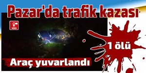 Pazar'da araç yuvarlandı: 1 ölü