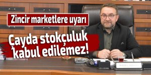 Çayda stokçuluk kabul edilemez!