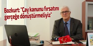 Bozkurt: "Çay kanunu fırsatını gerçeğe dönüştürmeliyiz"