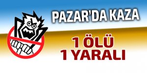 Pazar'da kaza: 1 ölü 1 yaralı