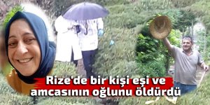 Rize'de bir kişi eşini ve amcasının oğlunu öldürdü