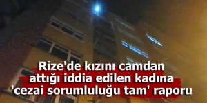 Rize'de kızını camdan attığı iddia edilen kadına 'cezai sorumluluğu tam' raporu